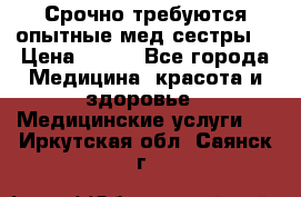 Срочно требуются опытные мед.сестры. › Цена ­ 950 - Все города Медицина, красота и здоровье » Медицинские услуги   . Иркутская обл.,Саянск г.